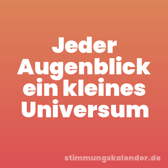 Jeder Augenblick ein kleines Universum