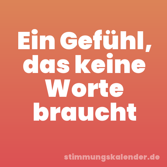 Ein Gefühl, das keine Worte braucht