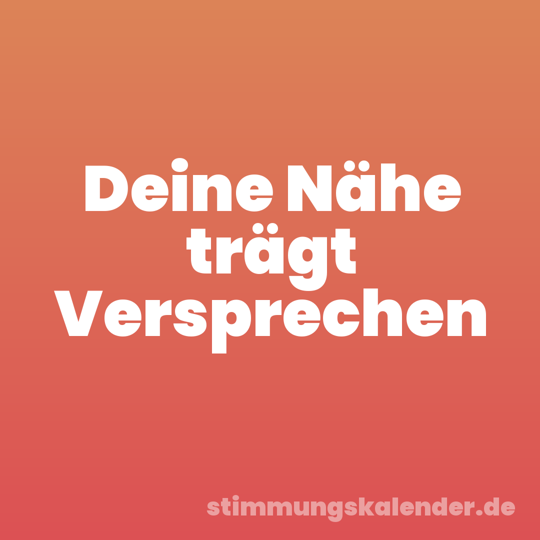 Deine Nähe trägt Versprechen