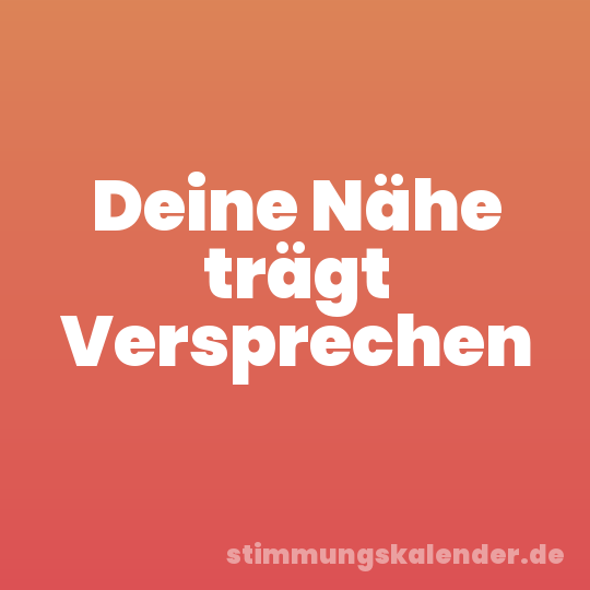 Deine Nähe trägt Versprechen