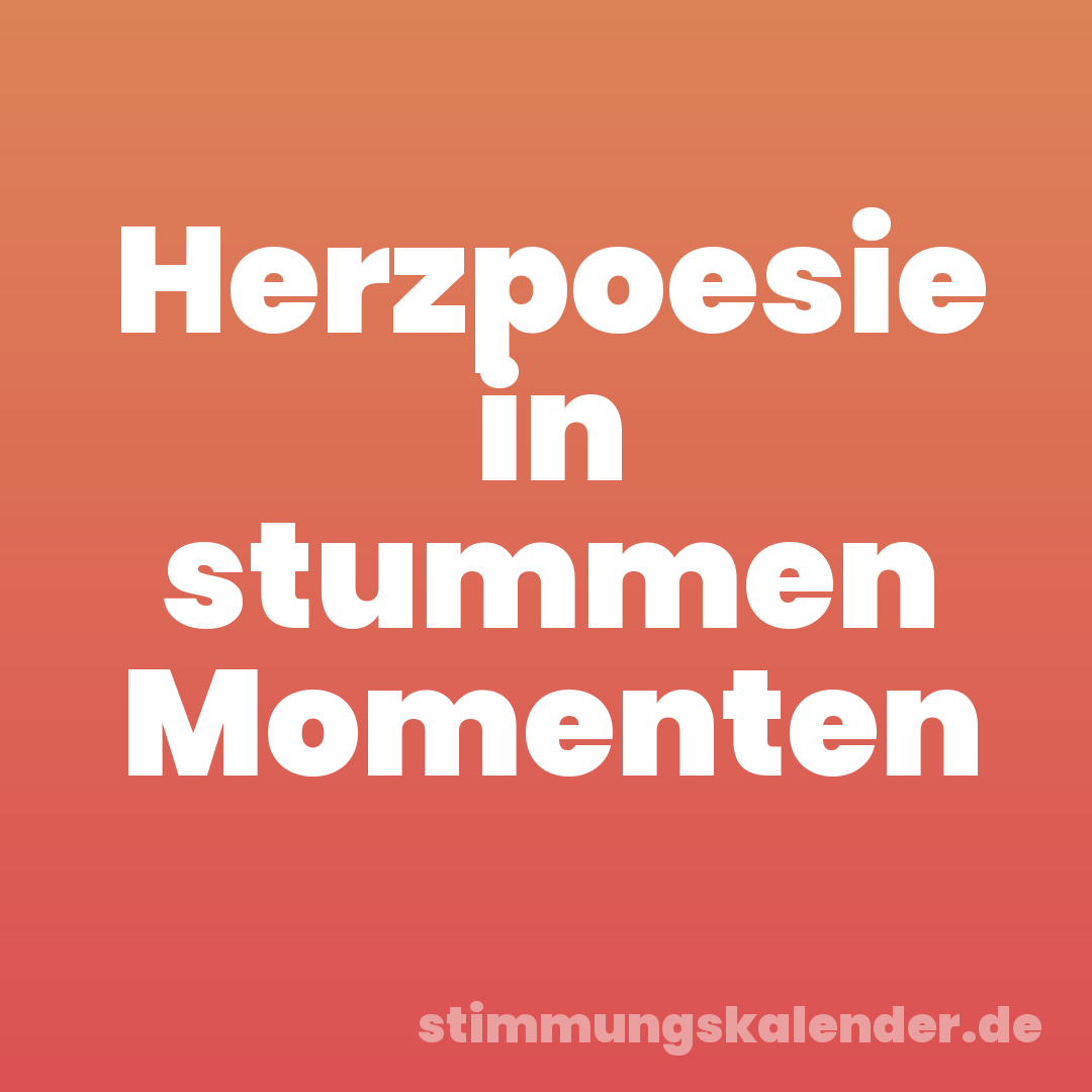 Herzpoesie in stummen Momenten