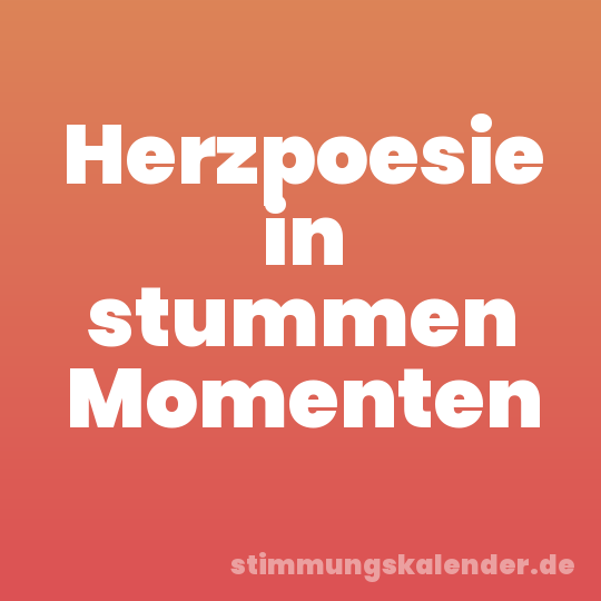 Herzpoesie in stummen Momenten