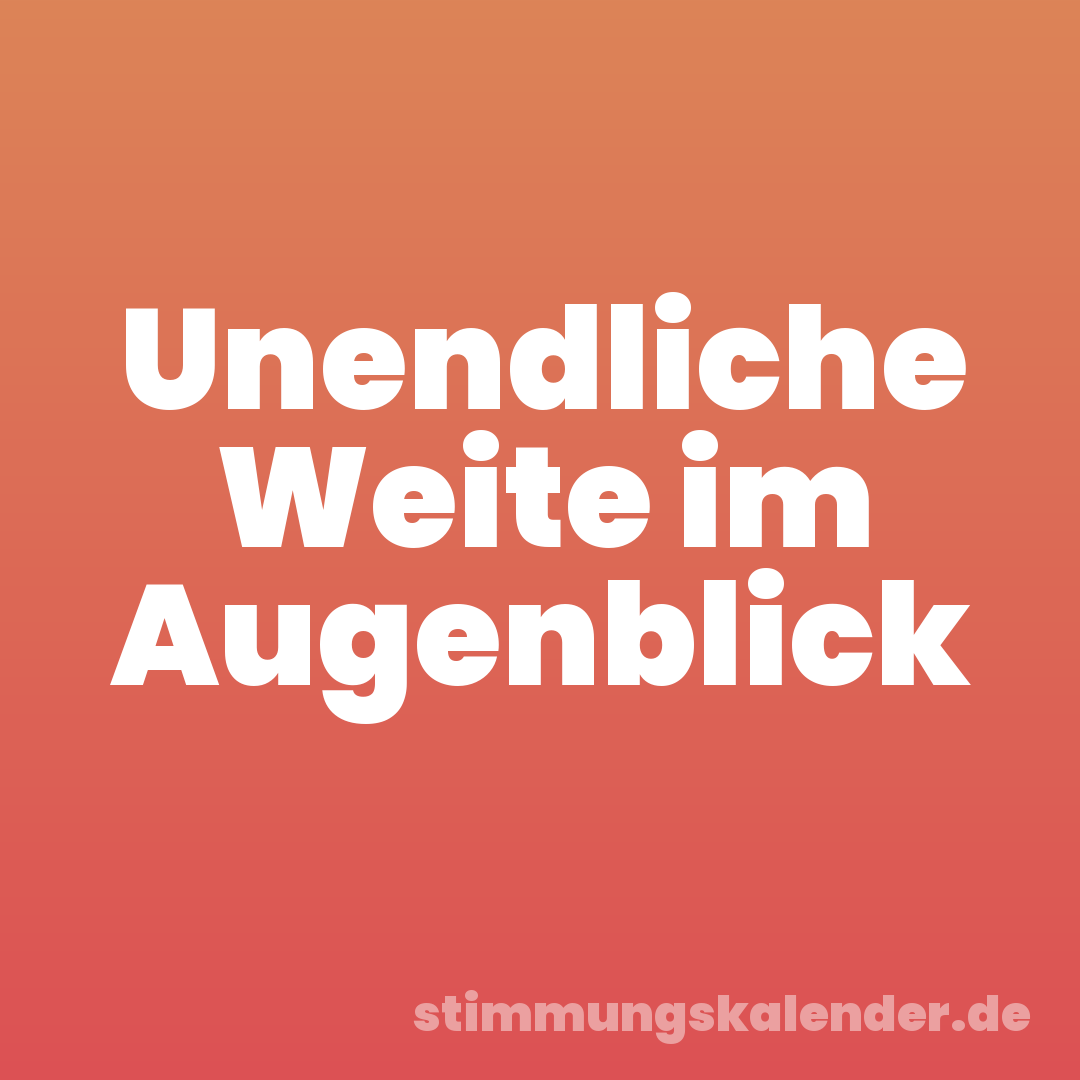 Unendliche Weite im Augenblick