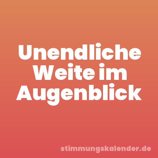 Unendliche Weite im Augenblick