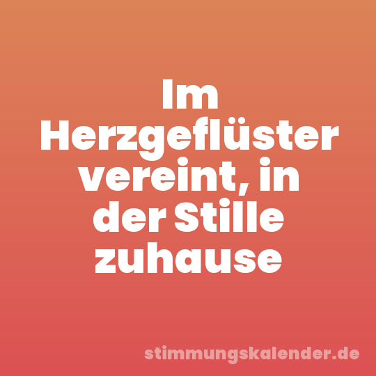 Im Herzgeflüster vereint, in der Stille zuhause