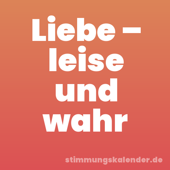 Liebe – leise und wahr