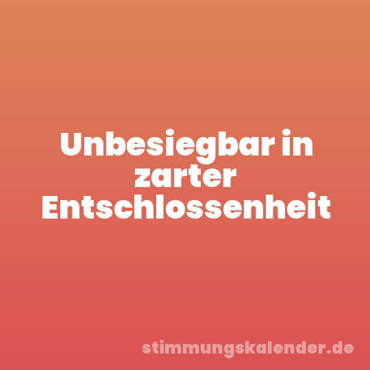 Unbesiegbar in zarter Entschlossenheit