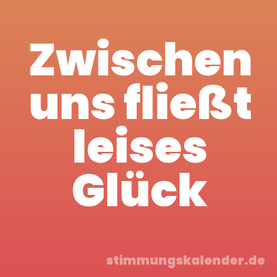 Zwischen uns fließt leises Glück