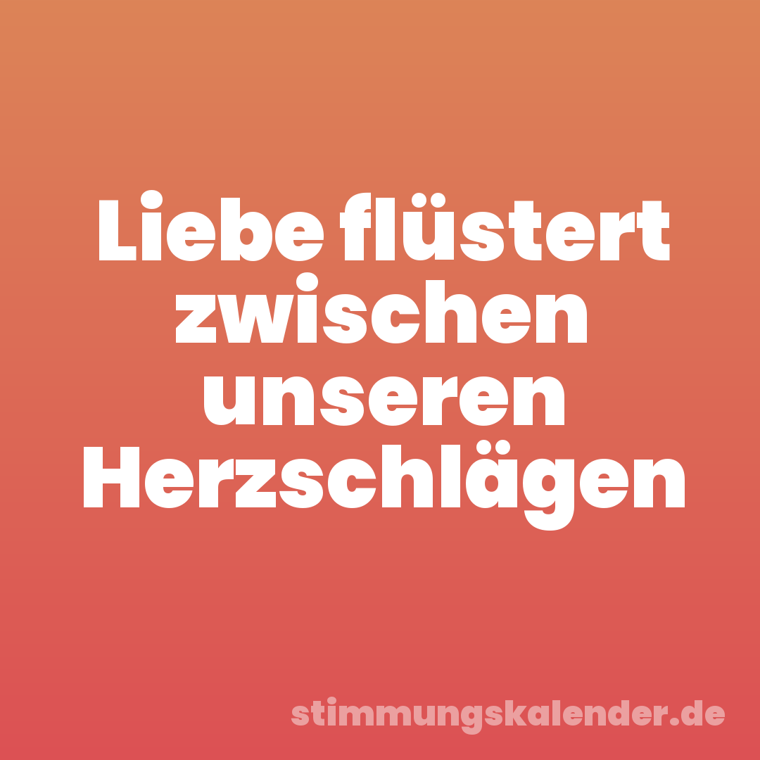 Liebe flüstert zwischen unseren Herzschlägen