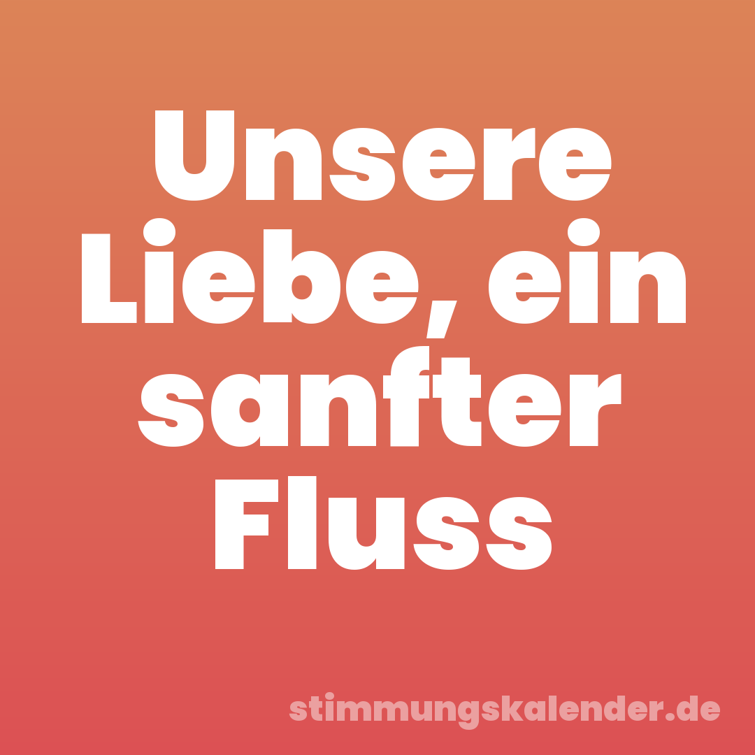 Unsere Liebe, ein sanfter Fluss