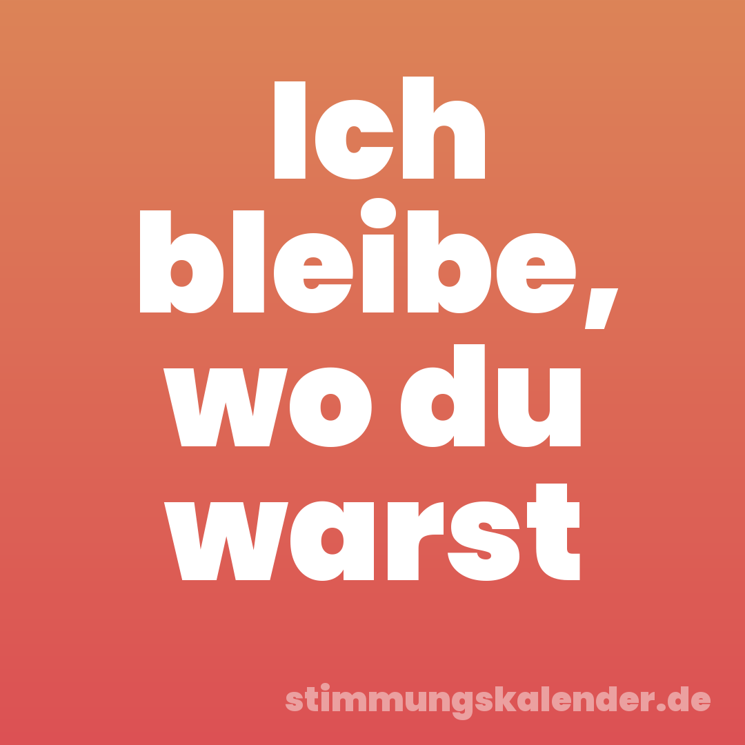 Ich bleibe, wo du warst
