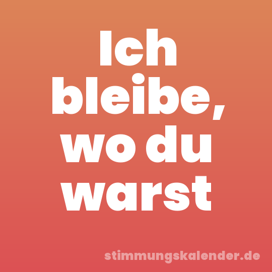 Ich bleibe, wo du warst