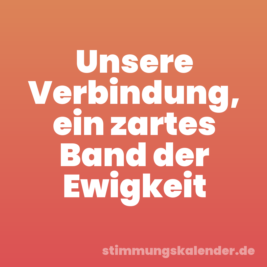 Unsere Verbindung, ein zartes Band der Ewigkeit