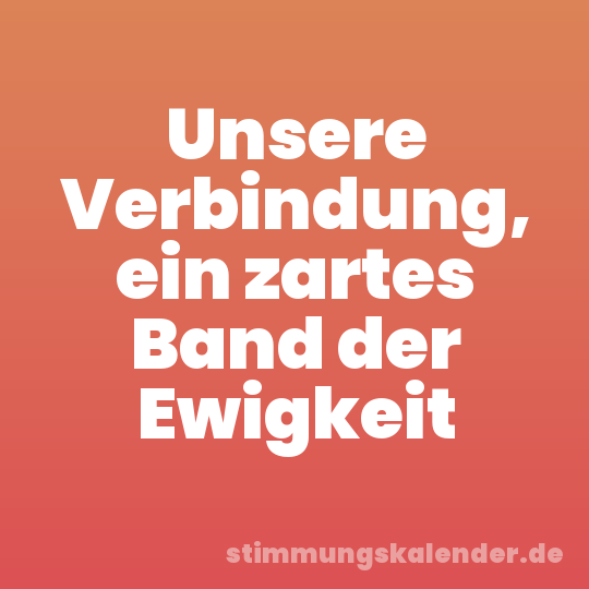 Unsere Verbindung, ein zartes Band der Ewigkeit