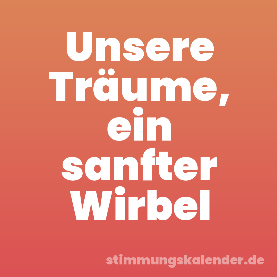 Unsere Träume, ein sanfter Wirbel
