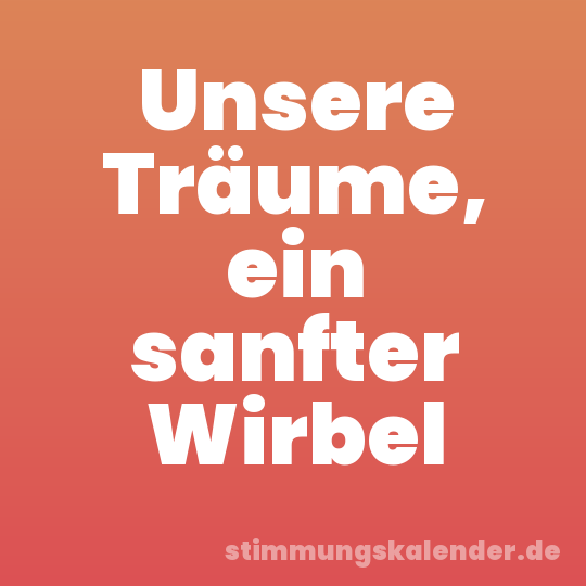Unsere Träume, ein sanfter Wirbel