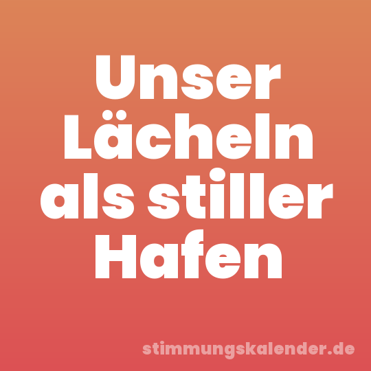 Unser Lächeln als stiller Hafen