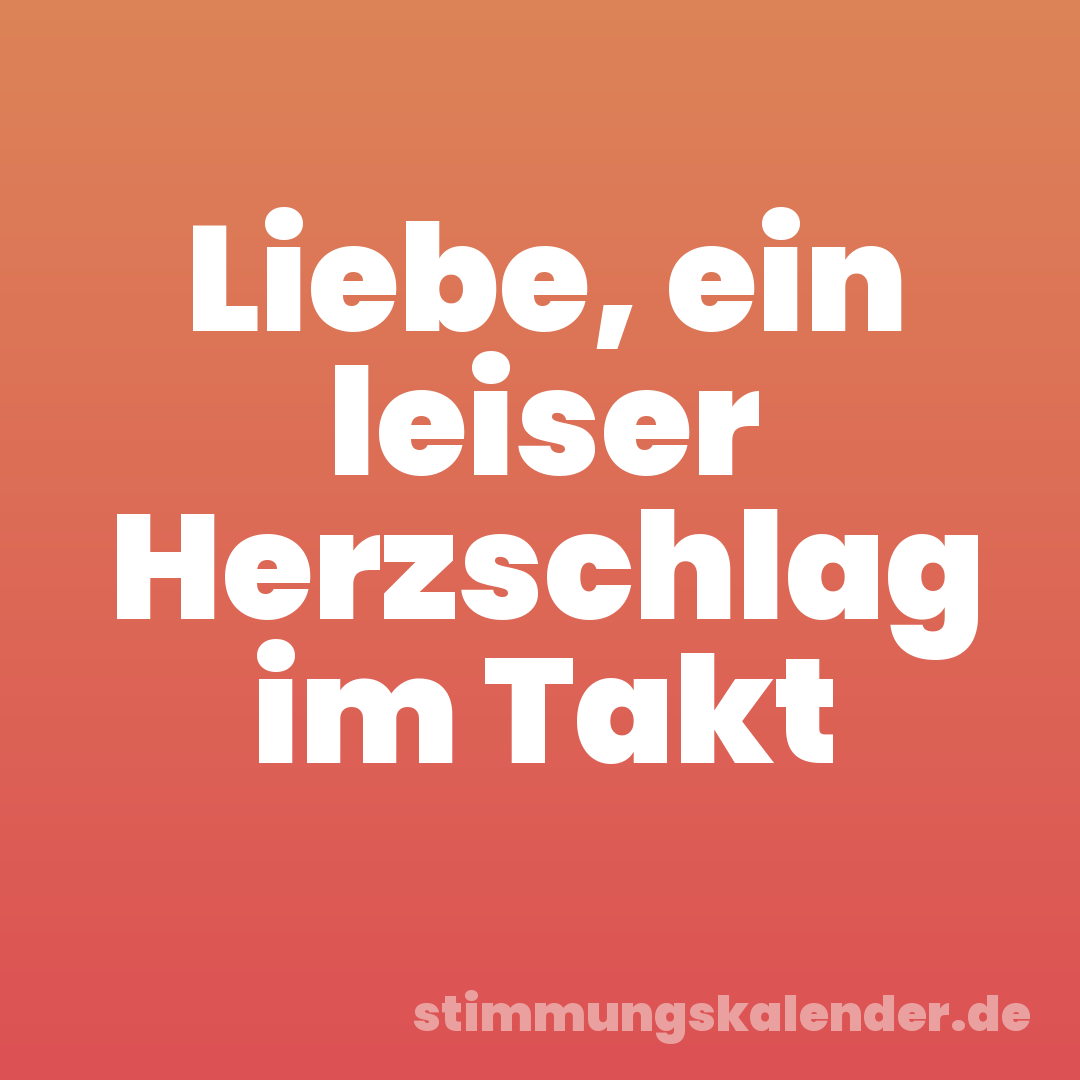 Liebe, ein leiser Herzschlag im Takt