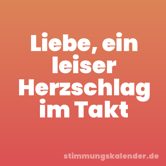 Liebe, ein leiser Herzschlag im Takt