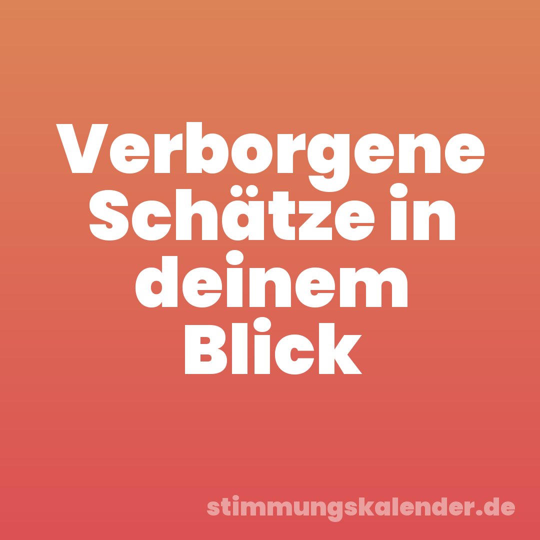 Verborgene Schätze in deinem Blick