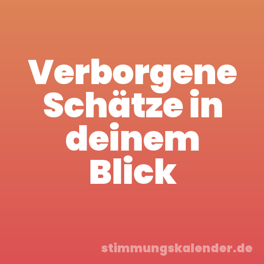Verborgene Schätze in deinem Blick