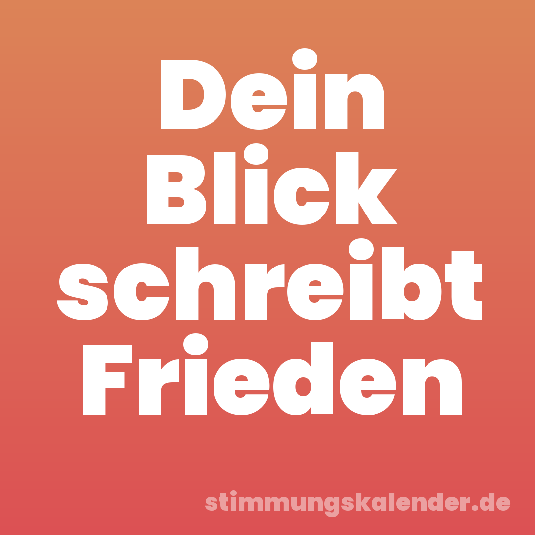 Dein Blick schreibt Frieden