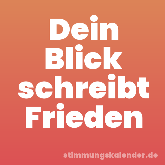 Dein Blick schreibt Frieden