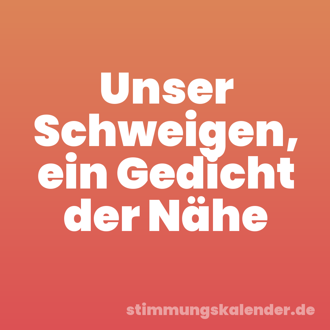 Unser Schweigen, ein Gedicht der Nähe