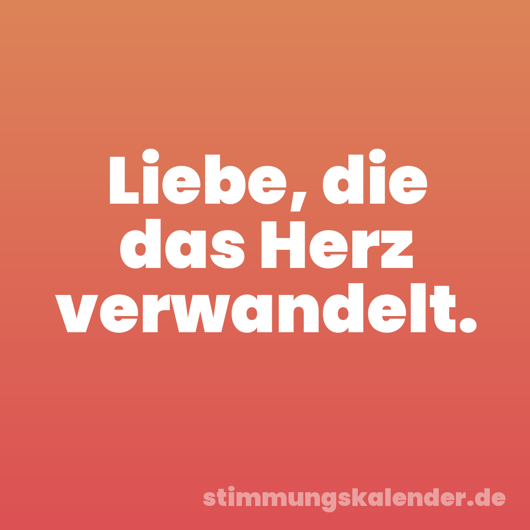 Liebe, die das Herz verwandelt.