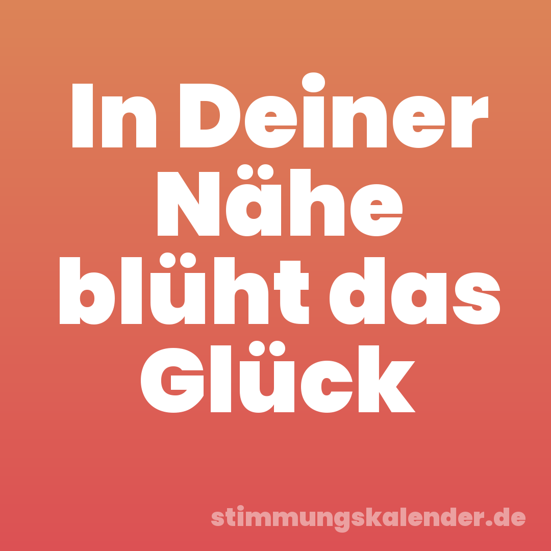 In Deiner Nähe blüht das Glück