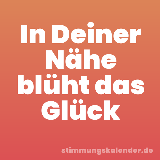 In Deiner Nähe blüht das Glück