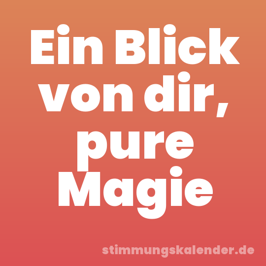 Ein Blick von dir, pure Magie