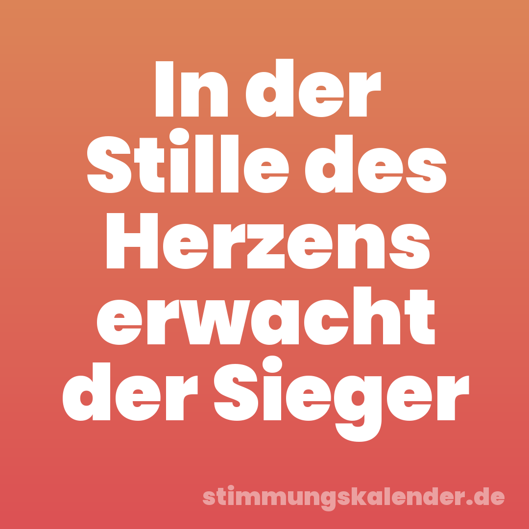 In der Stille des Herzens erwacht der Sieger