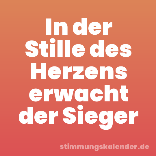 In der Stille des Herzens erwacht der Sieger