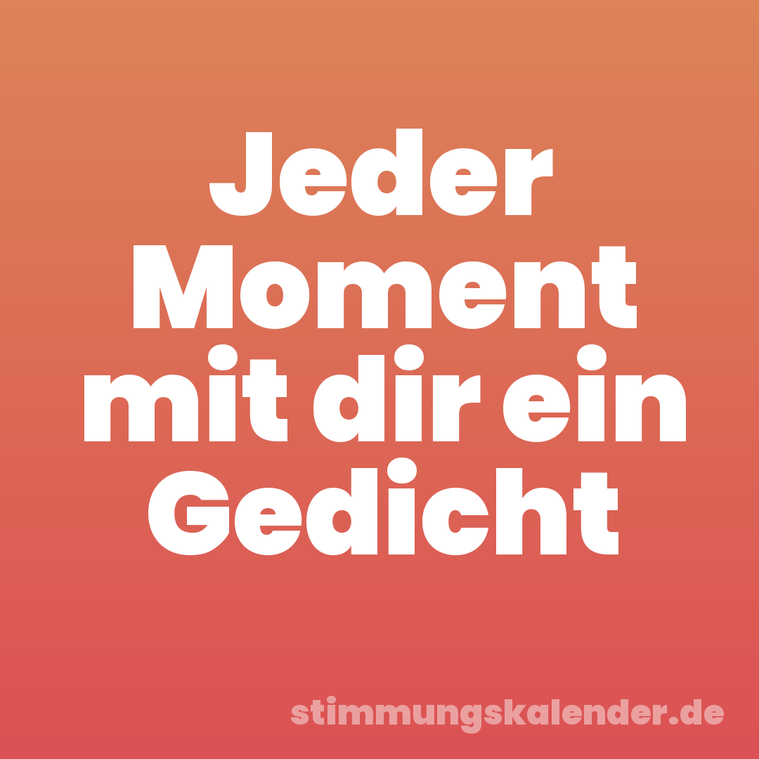Jeder Moment mit dir ein Gedicht