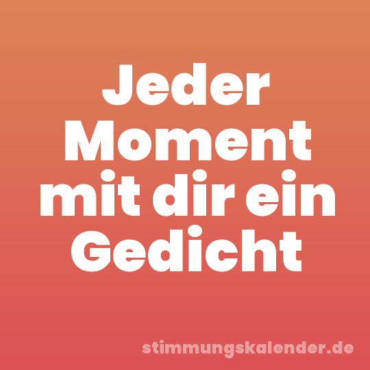 Jeder Moment mit dir ein Gedicht