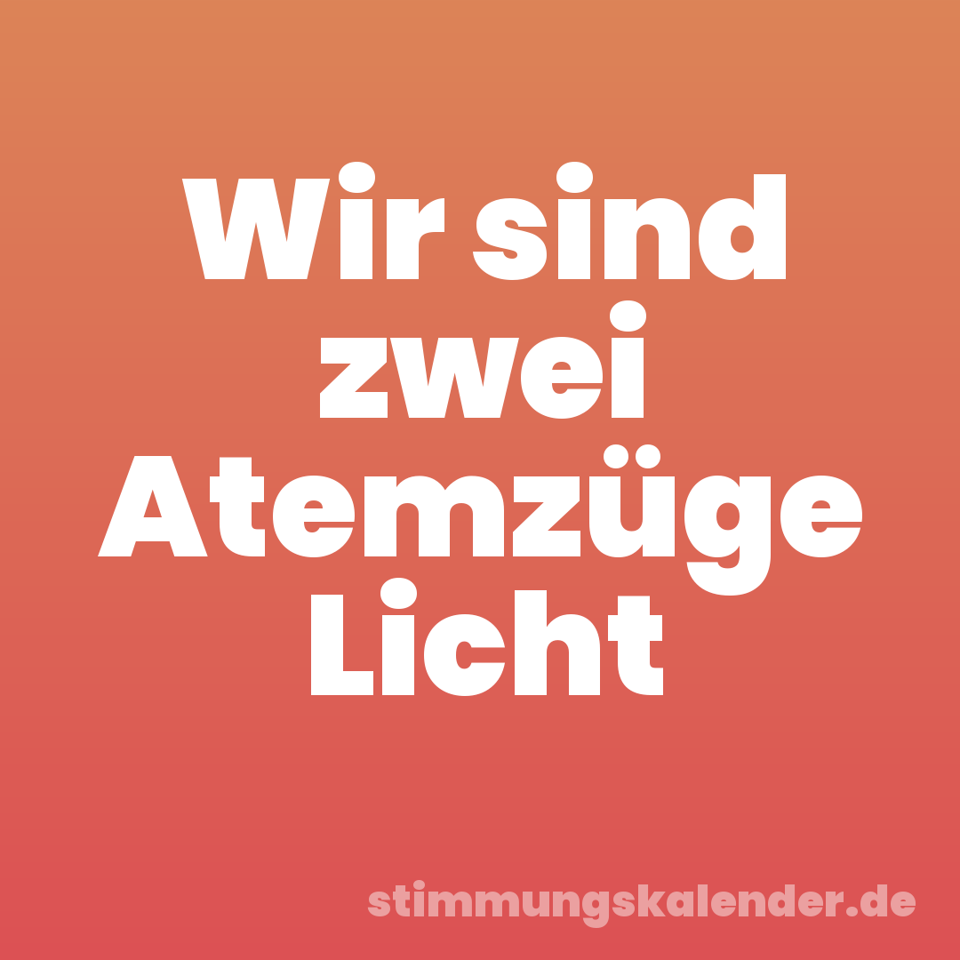 Wir sind zwei Atemzüge Licht