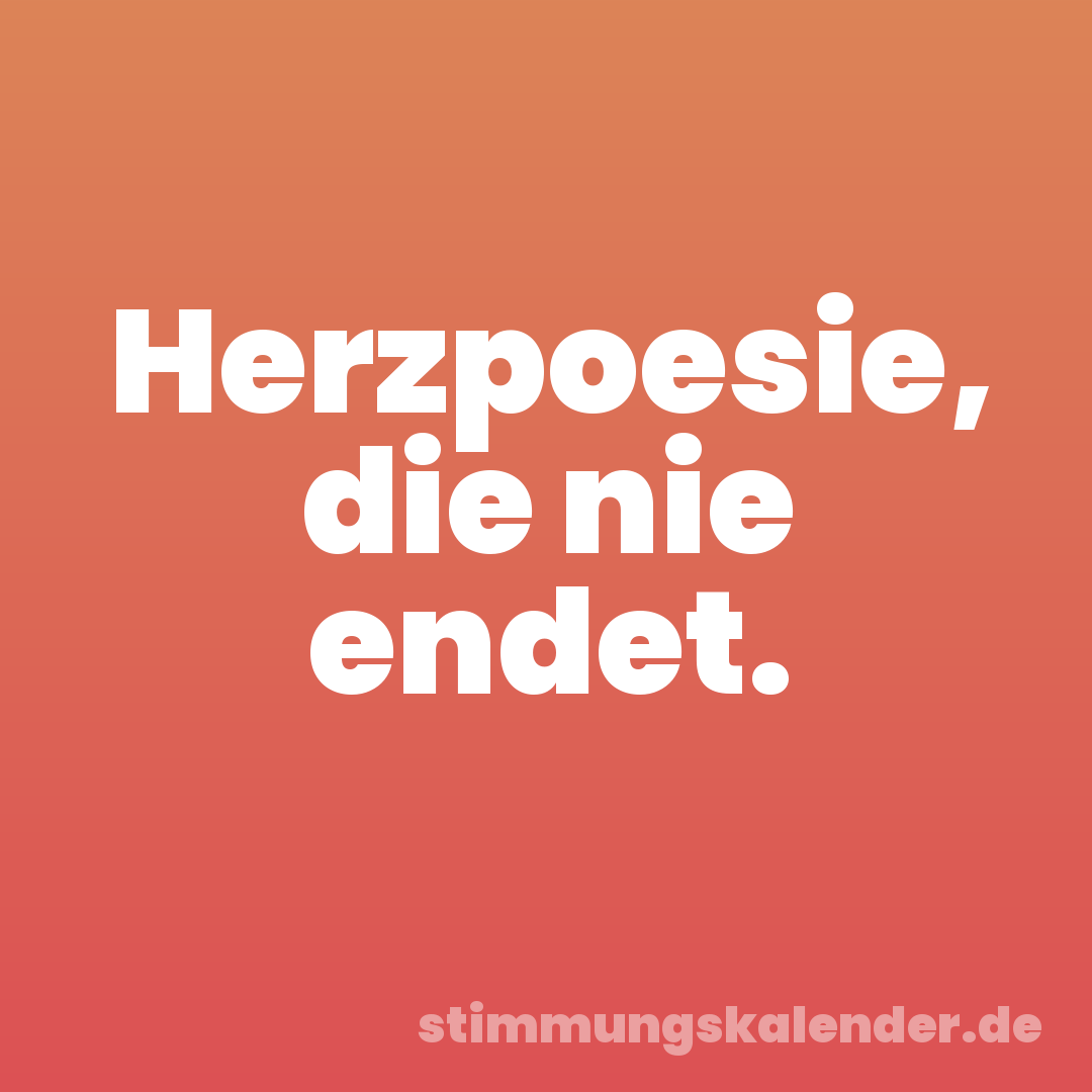 Herzpoesie, die nie endet.