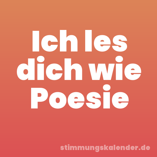 Ich les dich wie Poesie