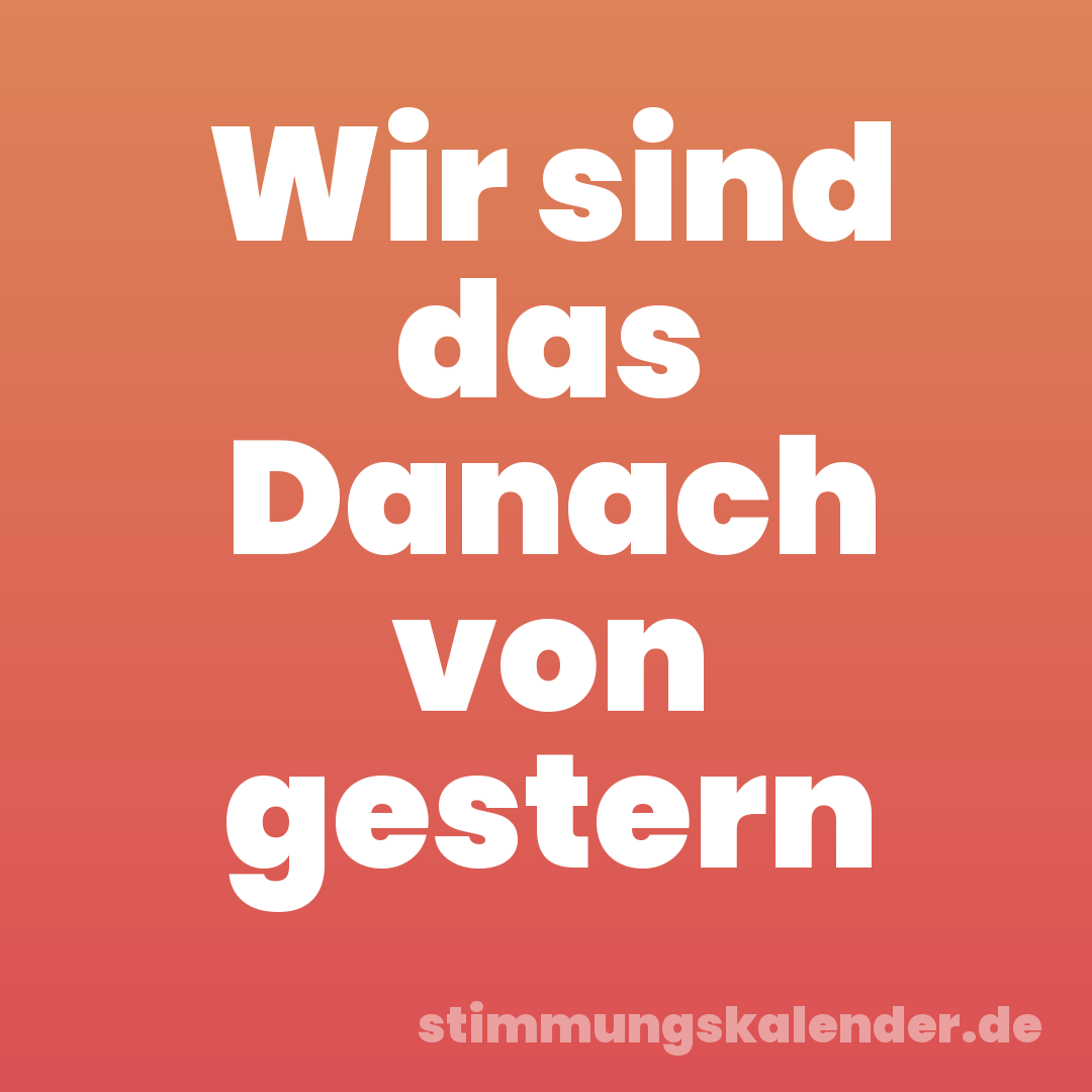 Wir sind das Danach von gestern
