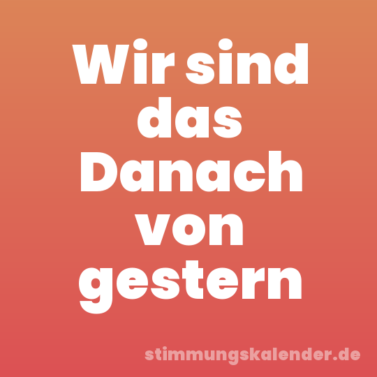 Wir sind das Danach von gestern