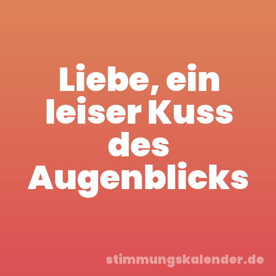 Liebe, ein leiser Kuss des Augenblicks