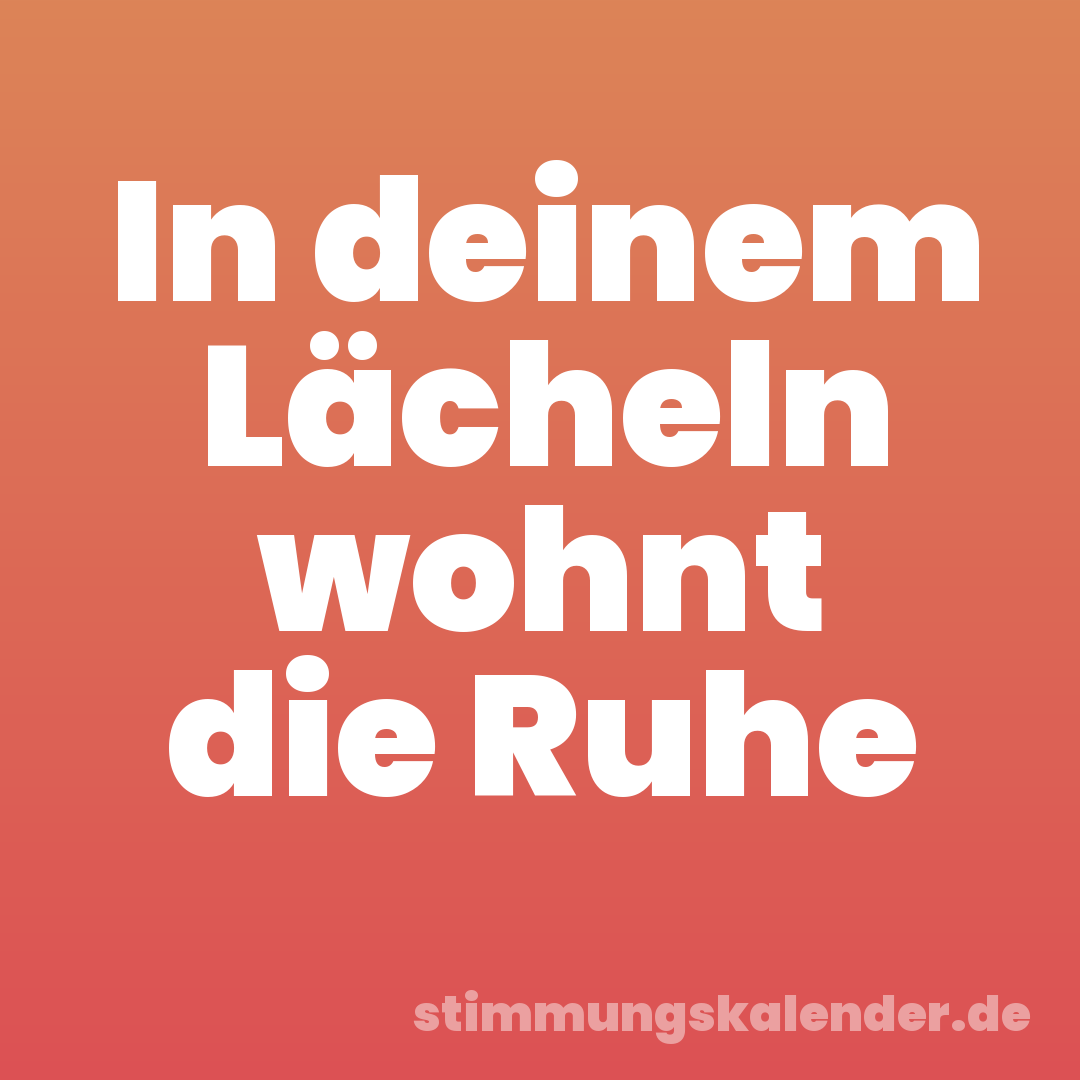 In deinem Lächeln wohnt die Ruhe