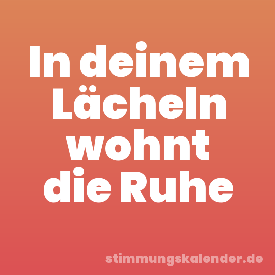 In deinem Lächeln wohnt die Ruhe