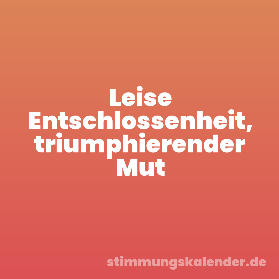 Leise Entschlossenheit, triumphierender Mut