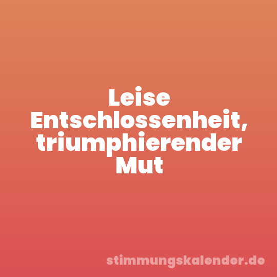 Leise Entschlossenheit, triumphierender Mut