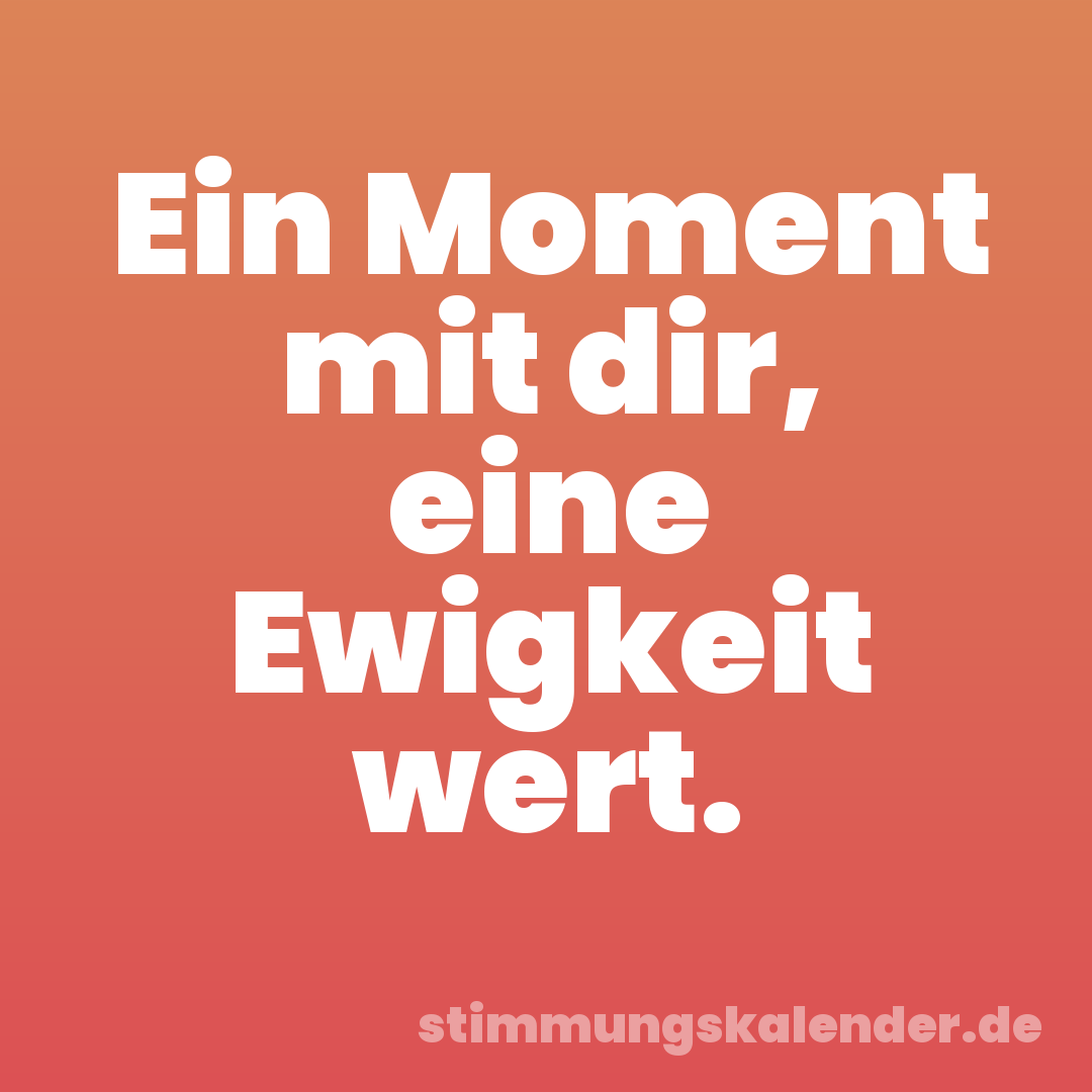 Ein Moment mit dir, eine Ewigkeit wert.