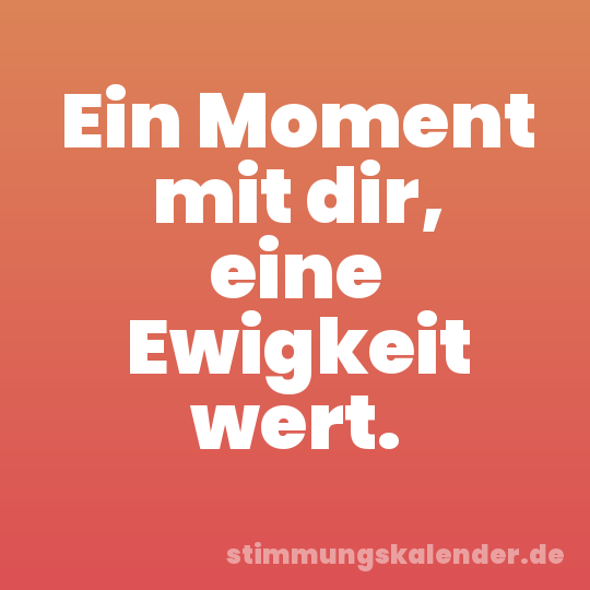 Ein Moment mit dir, eine Ewigkeit wert.