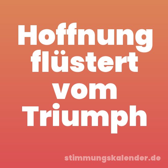 Hoffnung flüstert vom Triumph