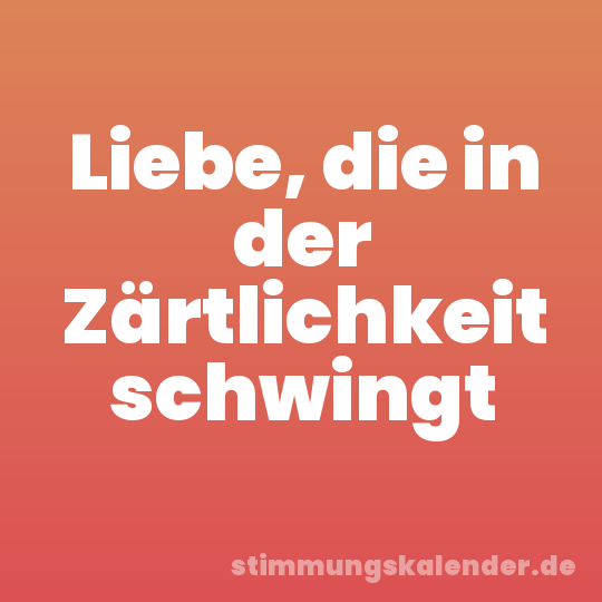 Liebe, die in der Zärtlichkeit schwingt